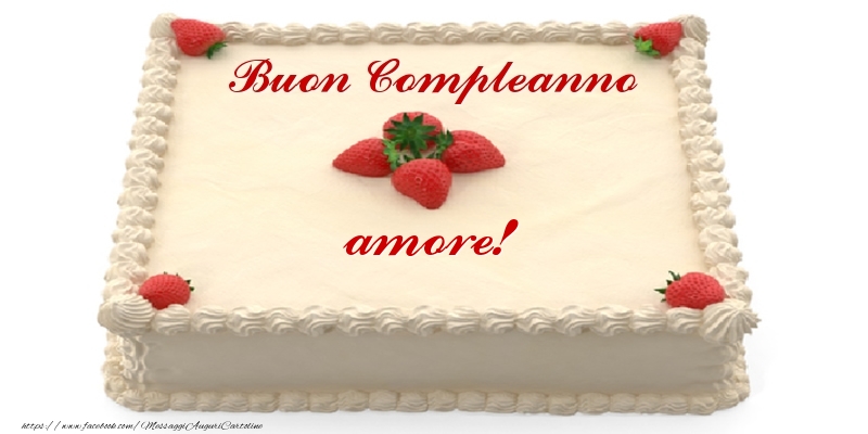 Cartoline di compleanno per Fidanzato - Torta con fragole - Buon Compleanno amore!