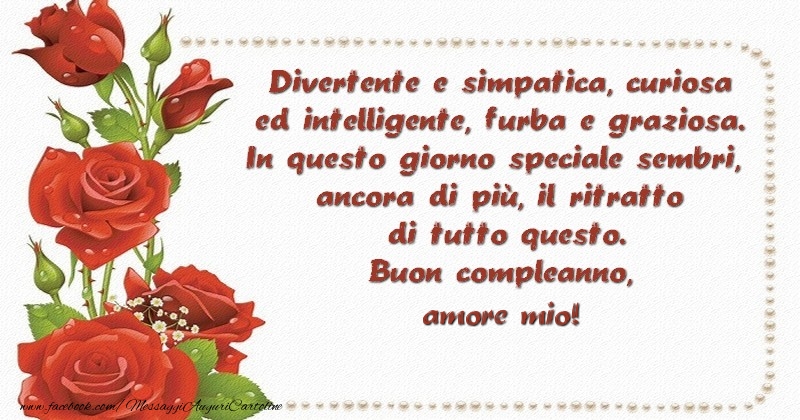 Cartoline di compleanno per Moglie - Divertente e simpatica, curiosa ed intelligente, furba e graziosa. In questo giorno speciale sembri, ancora di piu00f9, il ritratto di tutto questo. Buon compleanno, cara amore mio