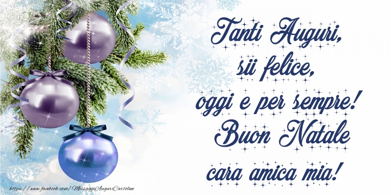 Cartoline di Natale per Amica - Tanti Auguri, sii felice, oggi e per sempre! Buon Natale cara amica mia!