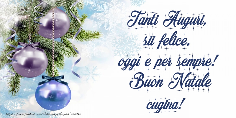 Cartoline di Natale per Cugina - Tanti Auguri, sii felice, oggi e per sempre! Buon Natale cugina!