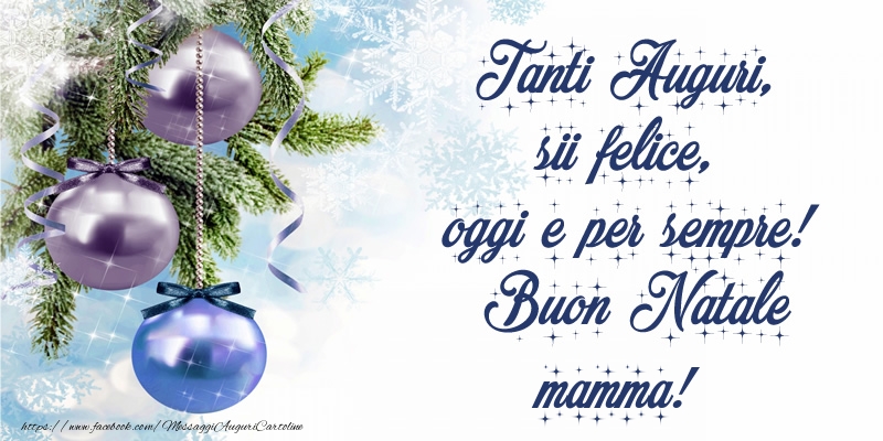 Cartoline di Natale per Mamma - Tanti Auguri, sii felice, oggi e per sempre! Buon Natale mamma!