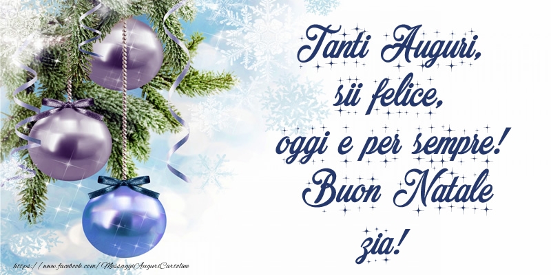 Cartoline di Natale per Zia - Tanti Auguri, sii felice, oggi e per sempre! Buon Natale zia!
